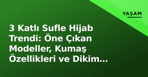 3 Katlı Sufle Hijab Trendi: Öne Çıkan Modeller, Kumaş Özellikleri ve Dikim İpuçları