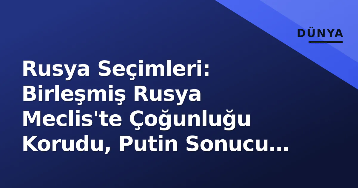 Rusya Seçimleri: Birleşmiş Rusya Meclis'te Çoğunluğu Korudu, Putin Sonucu 'Savaş Desteki' Olarak Yorumladı Rusya Seçimleri: Birleşmiş Rusya Meclis'te Çoğunluğu Korudu, Putin Sonucu 'Savaş Desteki' Olarak Yorumladı