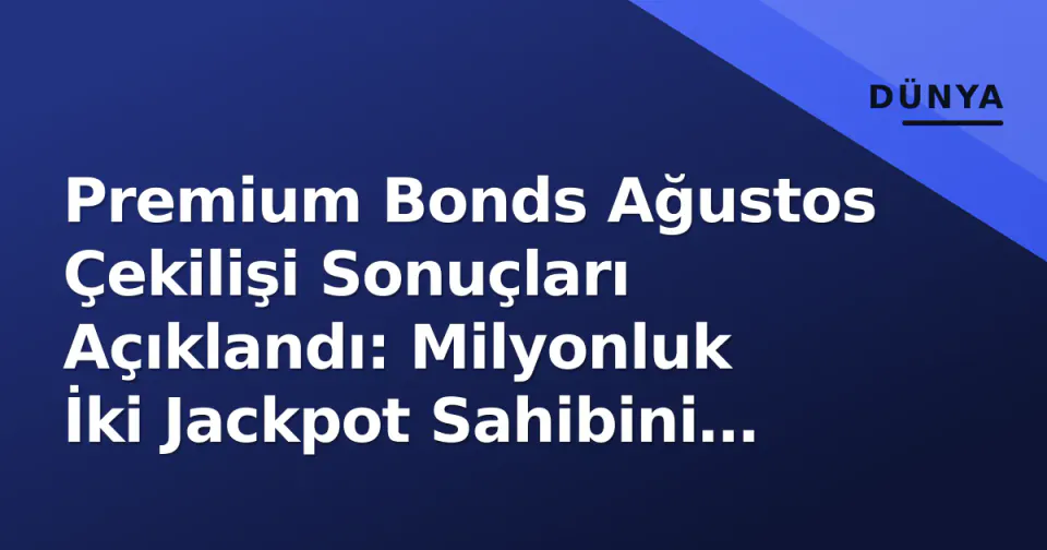 Premium Bonds Ağustos Çekilişi Sonuçları Açıklandı: Milyonluk İki Jackpot Sahibini Buldu görseli