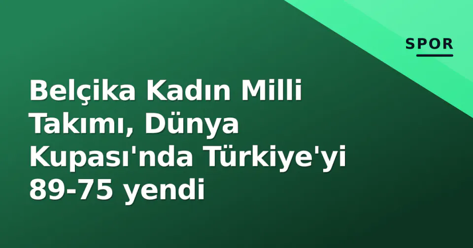 Belçika Kadın Milli Takımı, Dünya Kupası'nda Türkiye'yi 89-75 yendi görseli