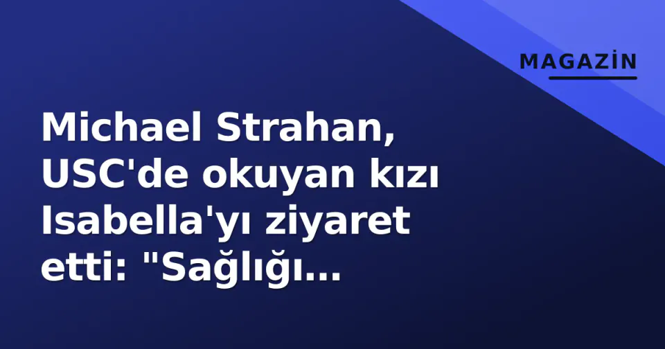 Michael Strahan, USC'de okuyan kızı Isabella'yı ziyaret etti: "Sağlığı yerinde" görseli