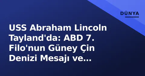 USS Abraham Lincoln Tayland'da: ABD 7. Filo'nun Güney Çin Denizi Mesajı ve Stratejik İşaretleri