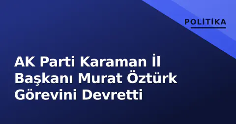 AK Parti Karaman İl Başkanı Murat Öztürk Görevini Devretti