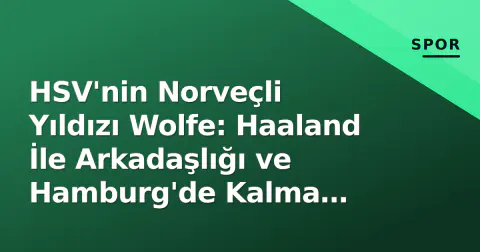HSV'nin Norveçli Yıldızı Wolfe: Haaland İle Arkadaşlığı ve Hamburg'de Kalma Hayali