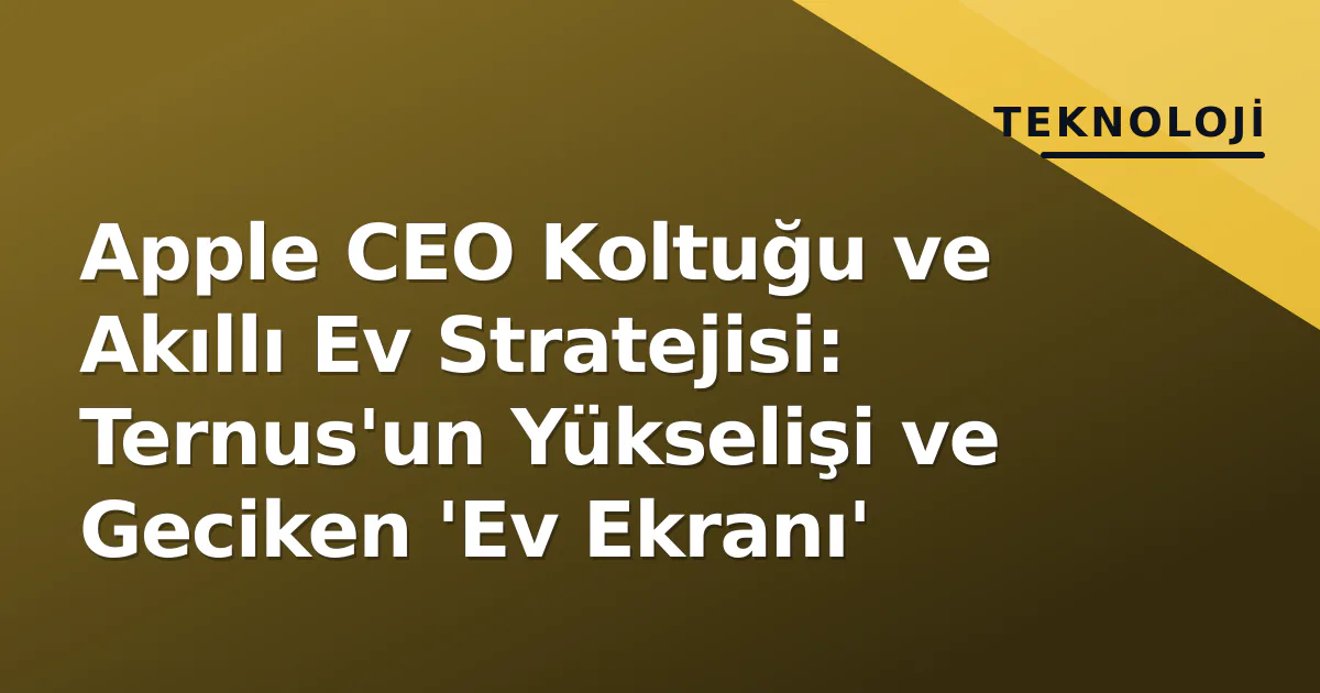 Apple CEO Koltuğu ve Akıllı Ev Stratejisi: Ternus'un Yükselişi ve Geciken 'Ev Ekranı' Apple CEO Koltuğu ve Akıllı Ev Stratejisi: Ternus'un Yükselişi ve Geciken 'Ev Ekranı'
