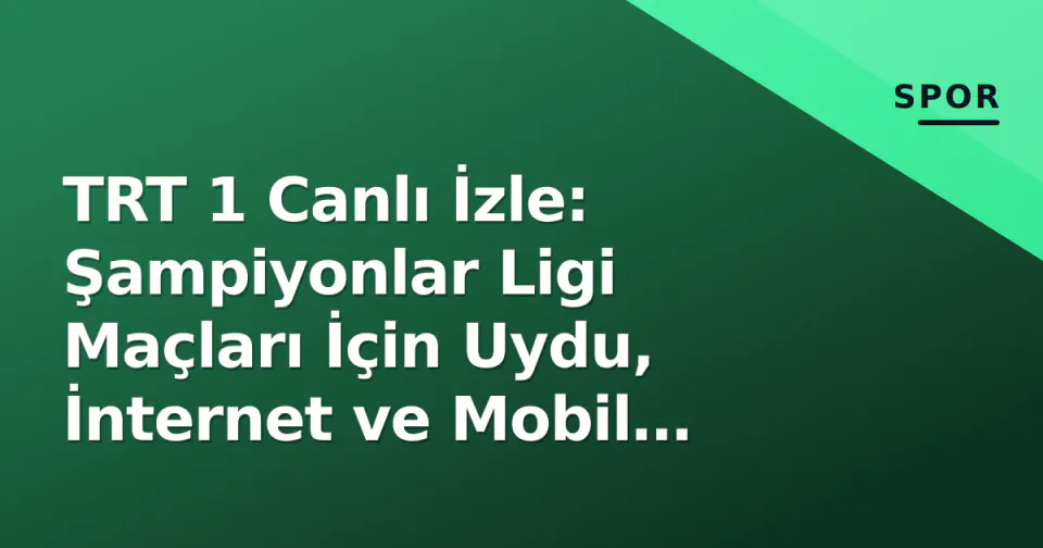 TRT 1 Canlı İzle: Şampiyonlar Ligi Maçları İçin Uydu, İnternet ve Mobil Erişim Rehberi görseli