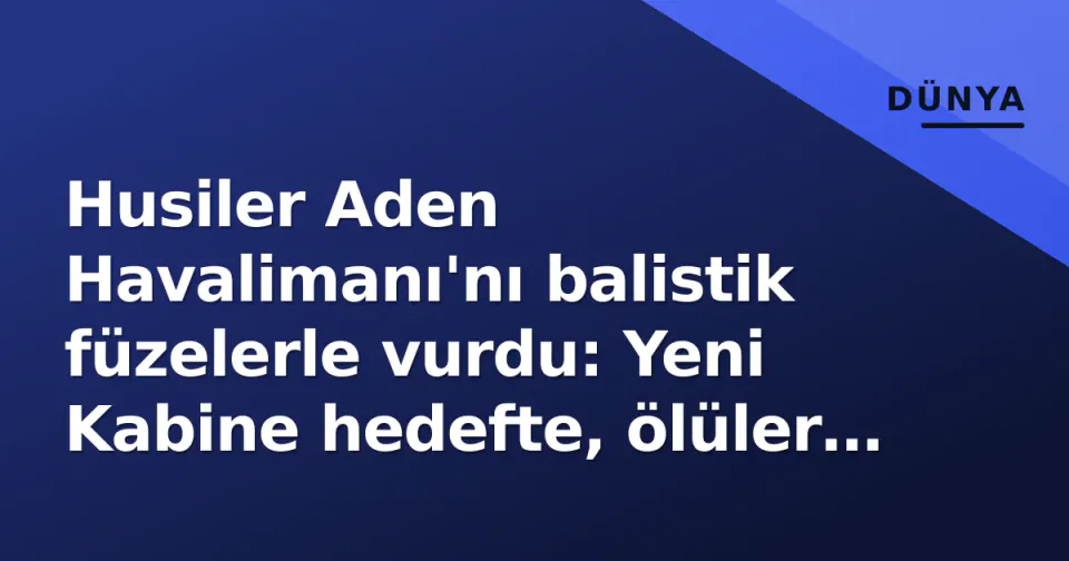 Husiler Aden Havalimanı'nı balistik füzelerle vurdu: Yeni Kabine hedefte, ölüler var görseli