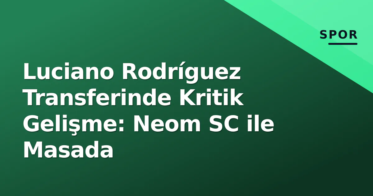 Luciano Rodríguez Transferinde Kritik Gelişme: Neom SC ile Masada Luciano Rodríguez Transferinde Kritik Gelişme: Neom SC ile Masada