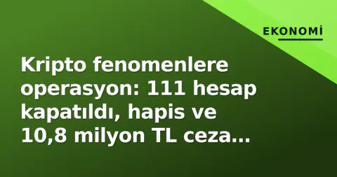 Kripto fenomenlere operasyon: 111 hesap kapatıldı, hapis ve 10,8 milyon TL ceza riski