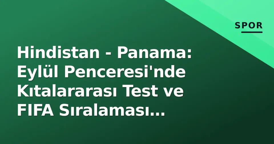 Hindistan - Panama: Eylül Penceresi'nde Kıtalararası Test ve FIFA Sıralaması Mücadelesi görseli