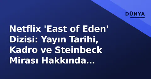 Netflix 'East of Eden' Dizisi: Yayın Tarihi, Kadro ve Steinbeck Mirası Hakkında Bilinenler