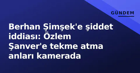 Berhan Şimşek'e şiddet iddiası: Özlem Şanver'e tekme atma anları kamerada