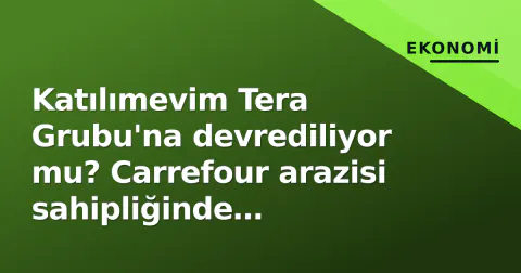 Katılımevim Tera Grubu'na devrediliyor mu? Carrefour arazisi sahipliğinde görüşmeler başladı