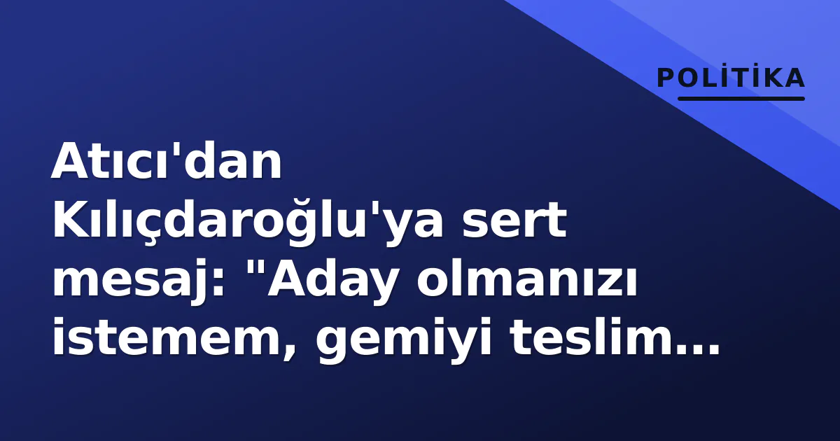 Atıcı'dan Kılıçdaroğlu'ya sert mesaj: "Aday olmanızı istemem, gemiyi teslim edeceğiniz kişi benim" Atıcı'dan Kılıçdaroğlu'ya sert mesaj: "Aday olmanızı istemem, gemiyi teslim edeceğiniz kişi benim"