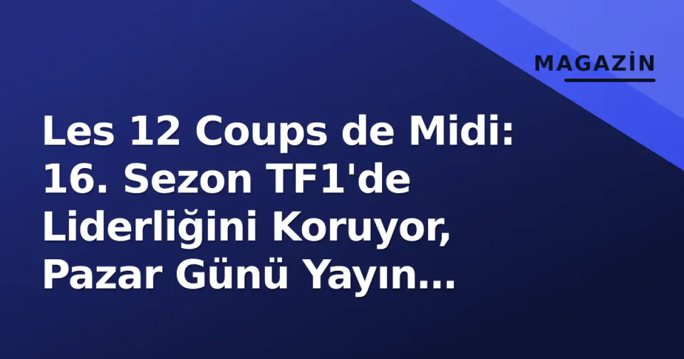 Les 12 Coups de Midi: 16. Sezon TF1'de Liderliğini Koruyor, Pazar Günü Yayın Dinamiği Nasıl İşliyor? görseli