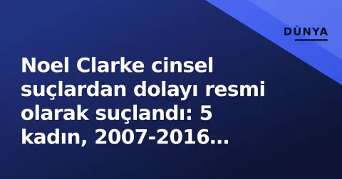 Noel Clarke cinsel suçlardan dolayı resmi olarak suçlandı: 5 kadın, 2007-2016 iddiaları
