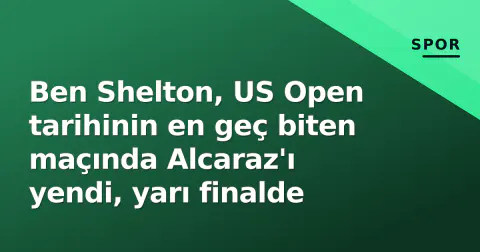 Ben Shelton, US Open tarihinin en geç biten maçında Alcaraz'ı yendi, yarı finalde