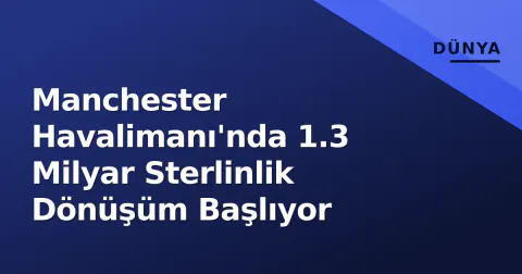 Manchester Havalimanı'nda 1.3 Milyar Sterlinlik Dönüşüm Başlıyor