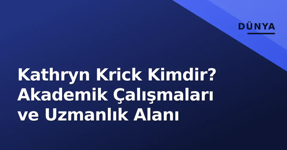 Kathryn Krick Kimdir? Akademik Çalışmaları ve Uzmanlık Alanı görseli