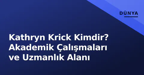 Kathryn Krick Kimdir? Akademik Çalışmaları ve Uzmanlık Alanı