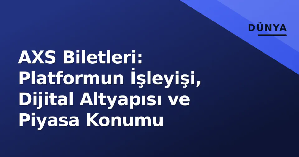 AXS Biletleri: Platformun İşleyişi, Dijital Altyapısı ve Piyasa Konumu görseli