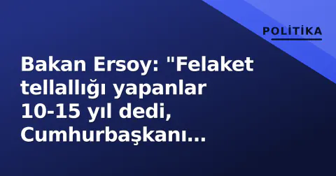 Bakan Ersoy: "Felaket tellallığı yapanlar 10-15 yıl dedi, Cumhurbaşkanı liderliğinde düzelttik"