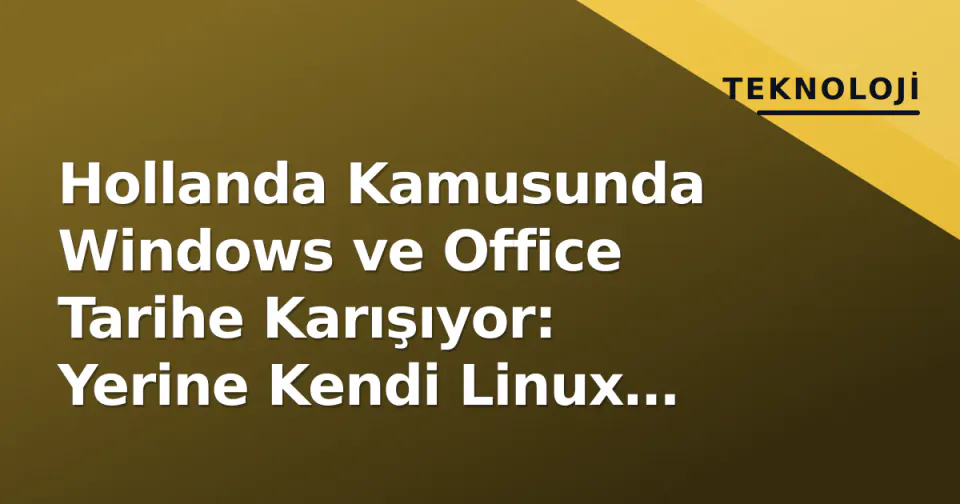 Hollanda Kamusunda Windows ve Office Tarihe Karışıyor: Yerine Kendi Linux Dağıtımı Geliyor görseli