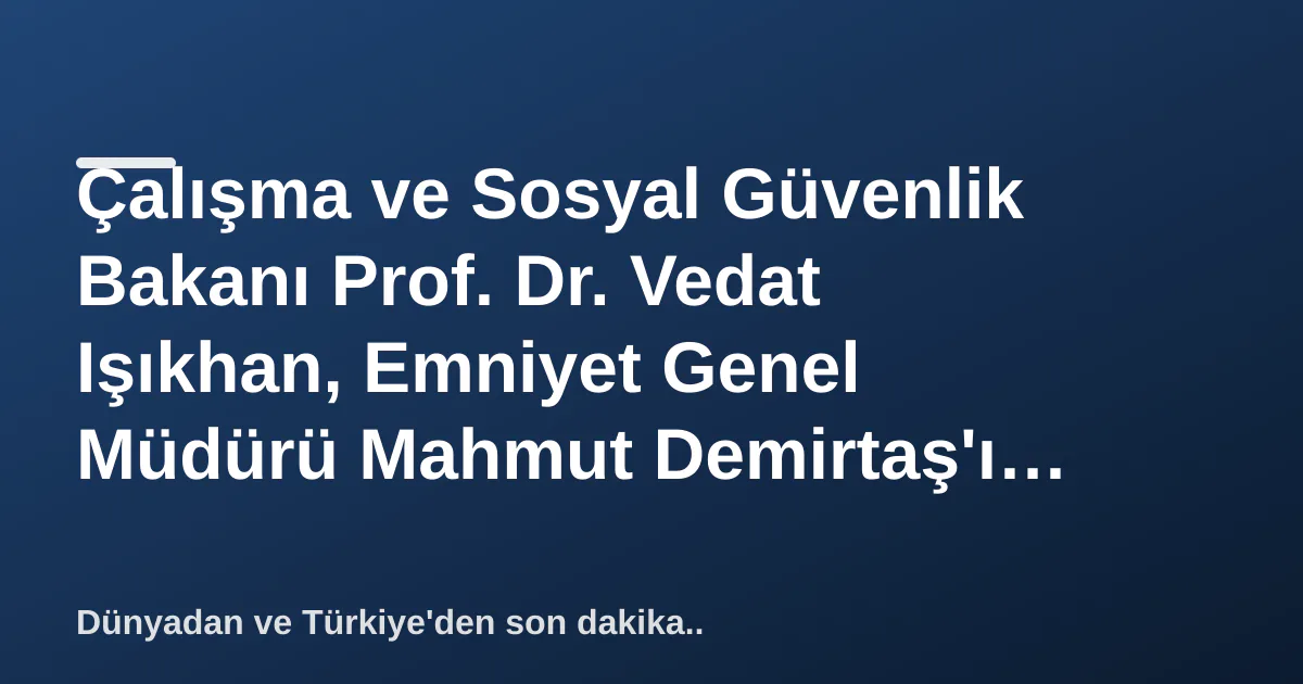 Çalışma ve Sosyal Güvenlik Bakanı Prof. Dr. Vedat Işıkhan, Emniyet Genel Müdürü Mahmut Demirtaş'ı Ziyaret Etti Çalışma ve Sosyal Güvenlik Bakanı Prof. Dr. Vedat Işıkhan, Emniyet Genel Müdürü Mahmut Demirtaş'ı Ziyaret Etti