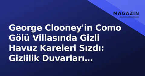 George Clooney'in Como Gölü Villasında Gizli Havuz Kareleri Sızdı: Gizlilik Duvarları Yetersiz Kaldı
