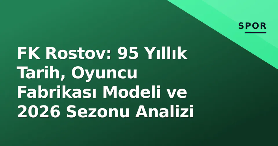 FK Rostov: 95 Yıllık Tarih, Oyuncu Fabrikası Modeli ve 2026 Sezonu Analizi görseli