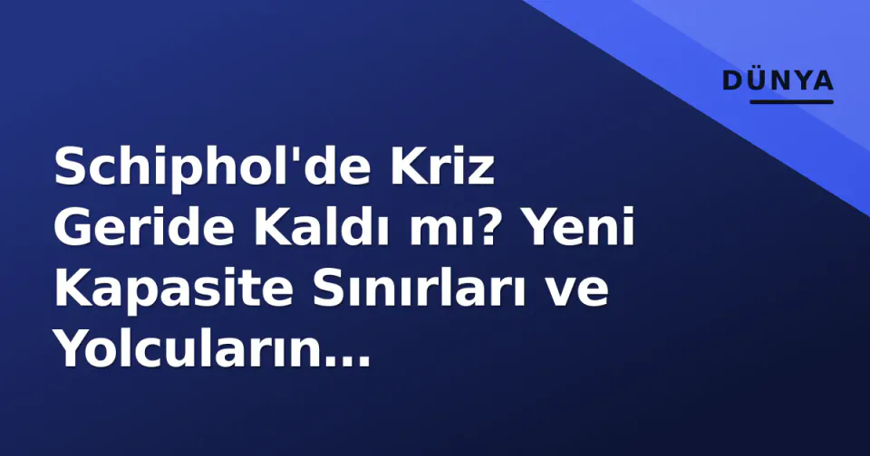 Schiphol'de Kriz Geride Kaldı mı? Yeni Kapasite Sınırları ve Yolcuların Beklentileri görseli