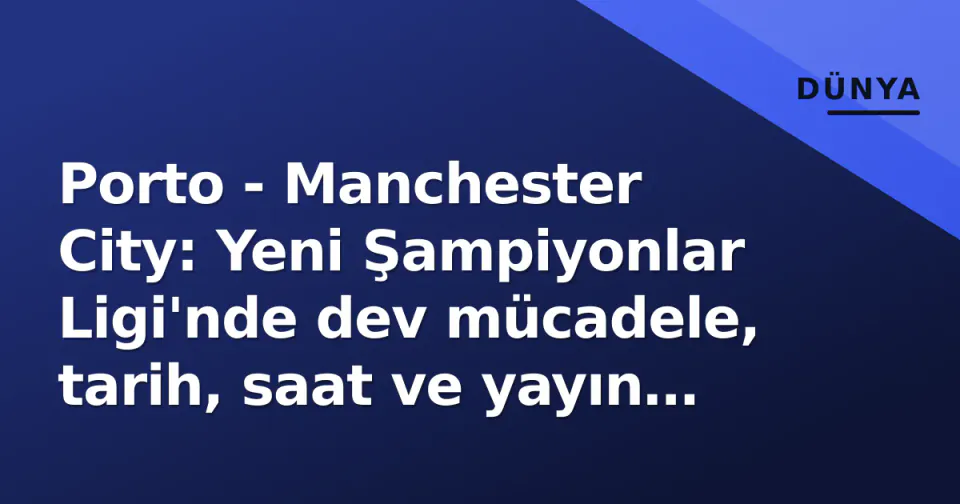 Porto - Manchester City: Yeni Şampiyonlar Ligi'nde dev mücadele, tarih, saat ve yayın kanalı görseli