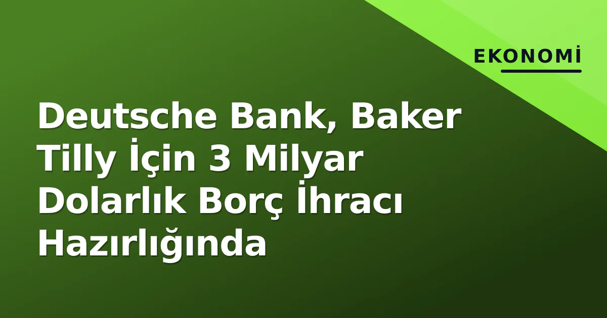 Deutsche Bank, Baker Tilly İçin 3 Milyar Dolarlık Borç İhracı Hazırlığında Deutsche Bank, Baker Tilly İçin 3 Milyar Dolarlık Borç İhracı Hazırlığında