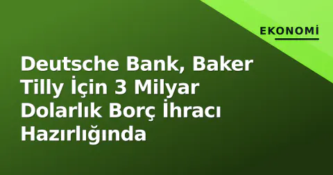 Deutsche Bank, Baker Tilly İçin 3 Milyar Dolarlık Borç İhracı Hazırlığında