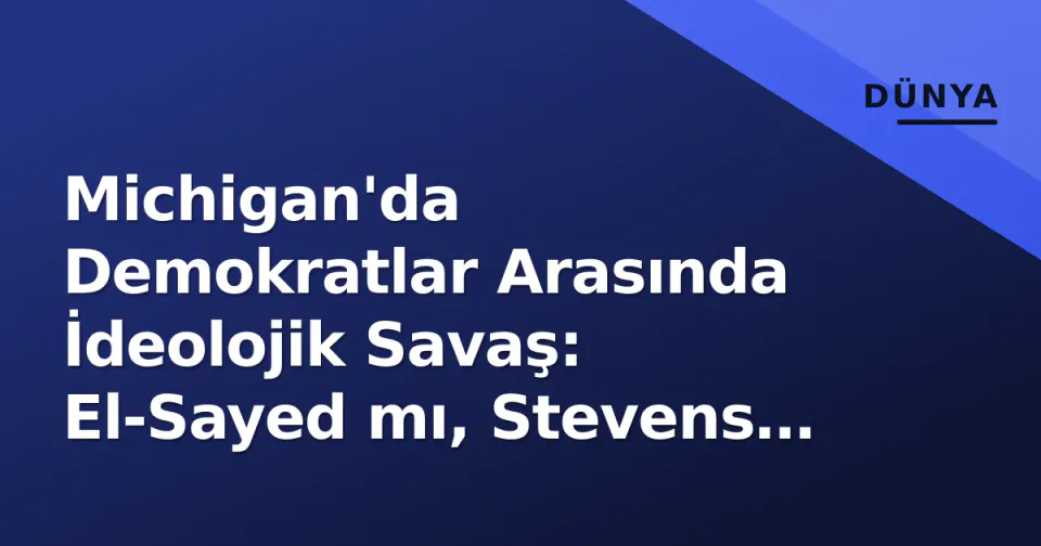 Michigan'da Demokratlar Arasında İdeolojik Savaş: El-Sayed mı, Stevens mı? görseli