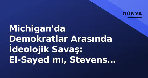 Michigan'da Demokratlar Arasında İdeolojik Savaş: El-Sayed mı, Stevens mı?
