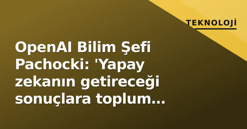 OpenAI Bilim Şefi Pachocki: 'Yapay zekanın getireceği sonuçlara toplum olarak kimse hazırlıklı değil' görseli