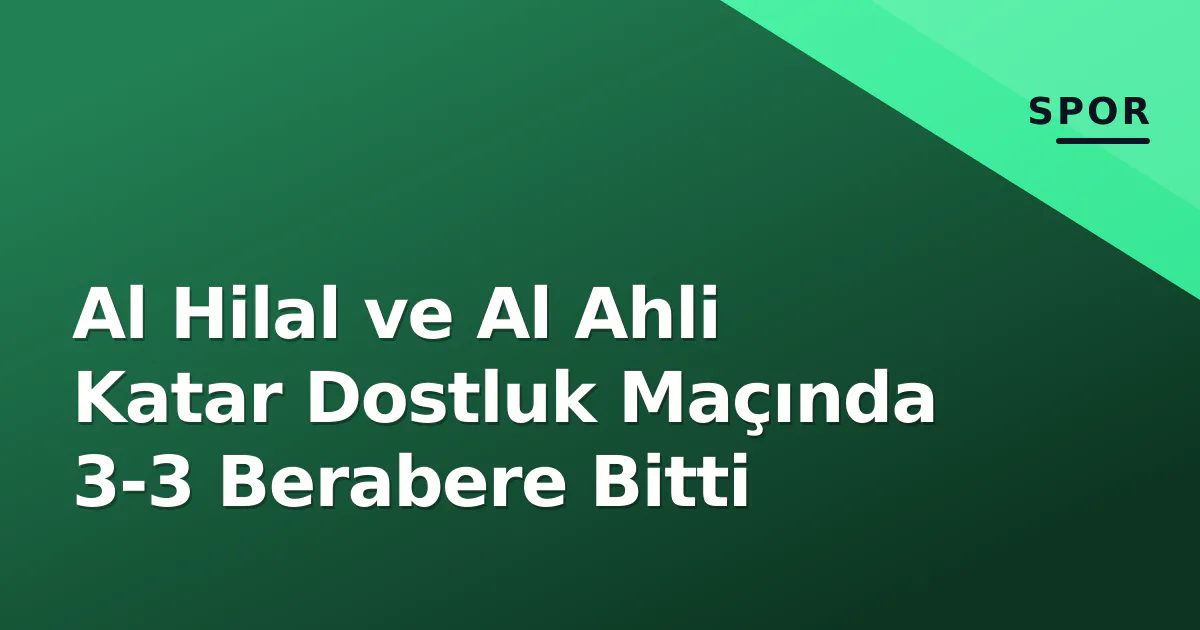Al Hilal ve Al Ahli Katar Dostluk Maçında 3-3 Berabere Bitti Al Hilal ve Al Ahli Katar Dostluk Maçında 3-3 Berabere Bitti