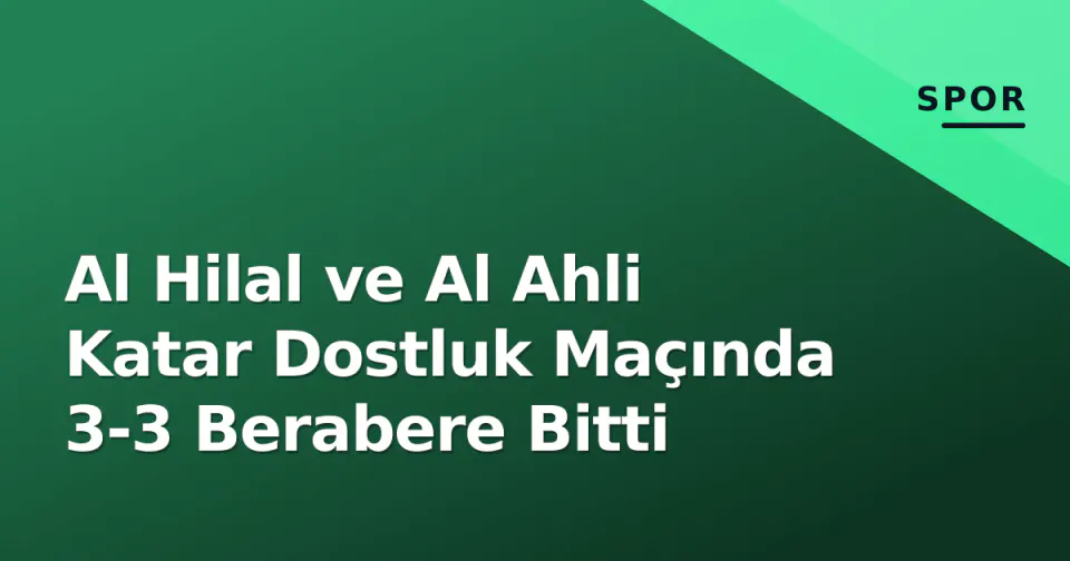Al Hilal ve Al Ahli Katar Dostluk Maçında 3-3 Berabere Bitti görseli