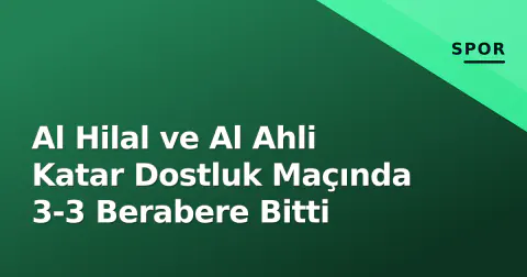 Al Hilal ve Al Ahli Katar Dostluk Maçında 3-3 Berabere Bitti