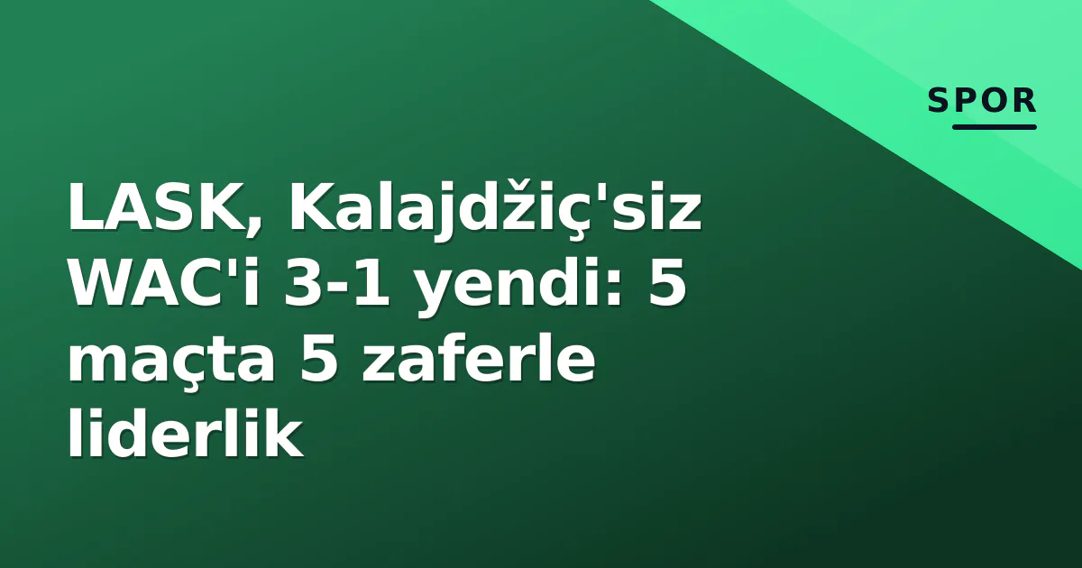 LASK, Kalajdžiç'siz WAC'i 3-1 yendi: 5 maçta 5 zaferle liderlik LASK, Kalajdžiç'siz WAC'i 3-1 yendi: 5 maçta 5 zaferle liderlik
