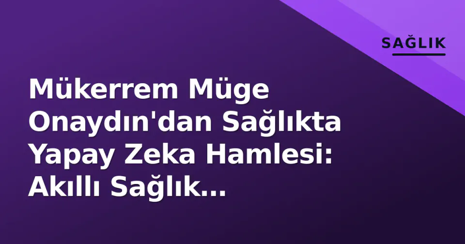 Mükerrem Müge Onaydın'dan Sağlıkta Yapay Zeka Hamlesi: Akıllı Sağlık Kabinleri Geliyor görseli