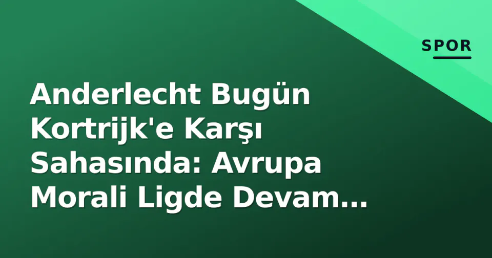 Anderlecht Bugün Kortrijk'e Karşı Sahasında: Avrupa Morali Ligde Devam Eder mi? görseli