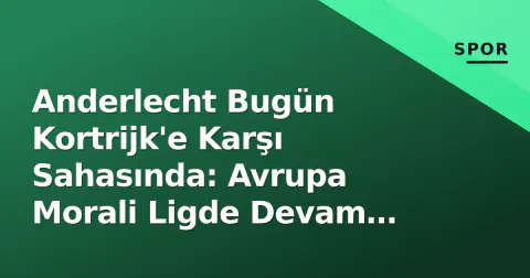 Anderlecht Bugün Kortrijk'e Karşı Sahasında: Avrupa Morali Ligde Devam Eder mi?