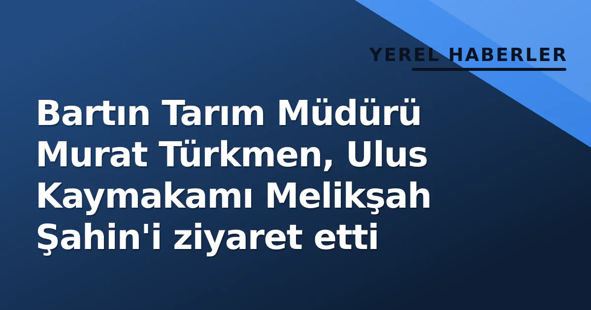 Bartın Tarım Müdürü Murat Türkmen, Ulus Kaymakamı Melikşah Şahin'i ziyaret etti Bartın Tarım Müdürü Murat Türkmen, Ulus Kaymakamı Melikşah Şahin'i ziyaret etti