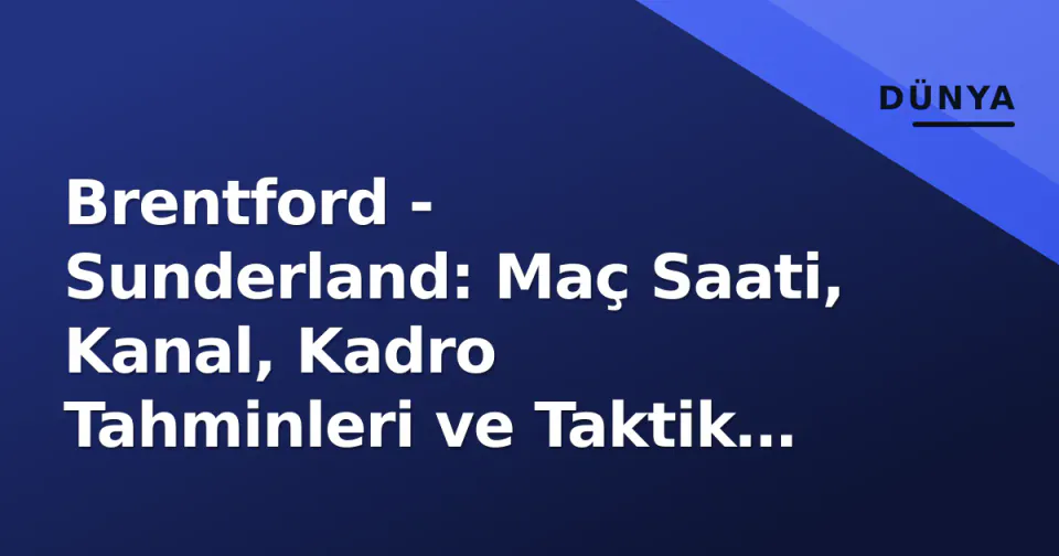 Brentford - Sunderland: Maç Saati, Kanal, Kadro Tahminleri ve Taktik Önizleme görseli