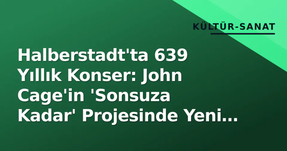 Halberstadt'ta 639 Yıllık Konser: John Cage'in 'Sonsuza Kadar' Projesinde Yeni Nota Değişimi Gerçekleşti görseli
