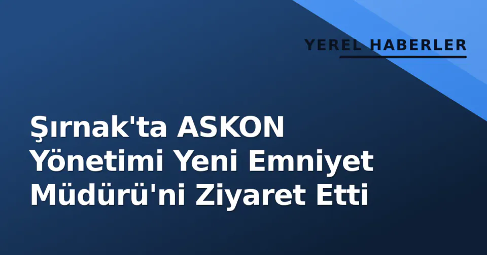 Şırnak'ta ASKON Yönetimi Yeni Emniyet Müdürü'ni Ziyaret Etti görseli