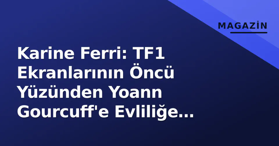 Karine Ferri: TF1 Ekranlarının Öncü Yüzünden Yoann Gourcuff'e Evliliğe Kadar Kariyer ve Özel Yaşam görseli