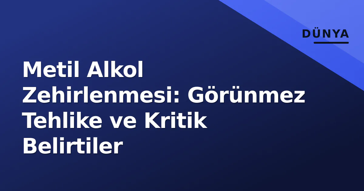 Metil Alkol Zehirlenmesi: Görünmez Tehlike ve Kritik Belirtiler Metil Alkol Zehirlenmesi: Görünmez Tehlike ve Kritik Belirtiler